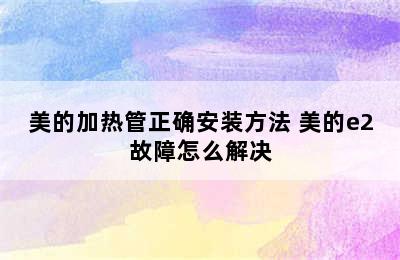 美的加热管正确安装方法 美的e2故障怎么解决